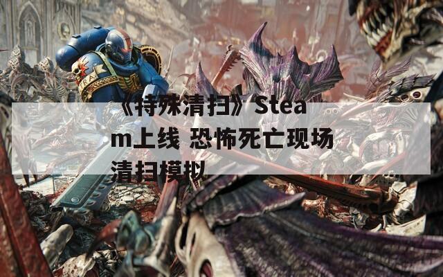 《特殊清扫》Steam上线 恐怖死亡现场清扫模拟
