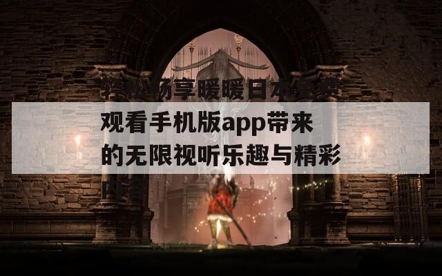 轻松畅享暖暖日本免费观看手机版app带来的无限视听乐趣与精彩内容