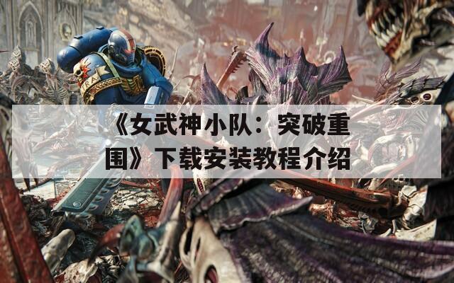 《女武神小队：突破重围》下载安装教程介绍