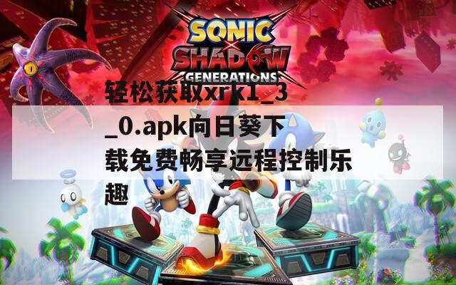 轻松获取xrk1_3_0.apk向日葵下载免费畅享远程控制乐趣
