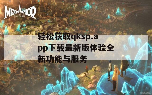 轻松获取qksp.app下载最新版体验全新功能与服务