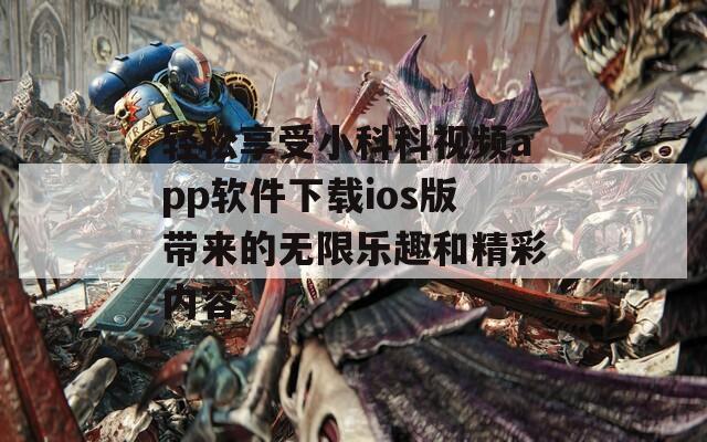 轻松享受小科科视频app软件下载ios版带来的无限乐趣和精彩内容