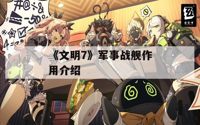 《文明7》军事战舰作用介绍