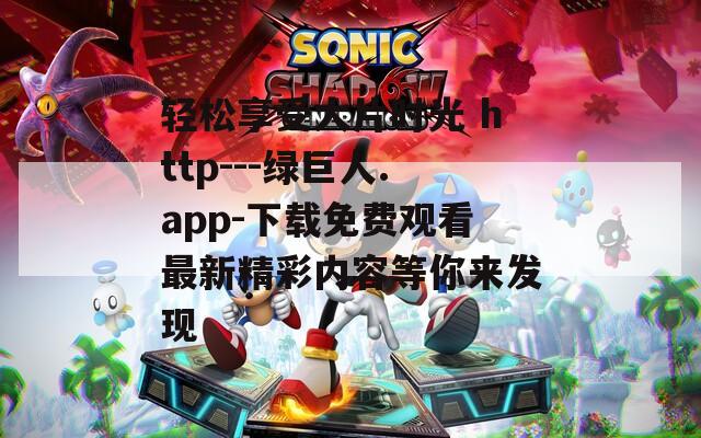 轻松享受大片时光 http---绿巨人.app-下载免费观看最新精彩内容等你来发现