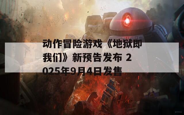 动作冒险游戏《地狱即我们》新预告发布 2025年9月4日发售