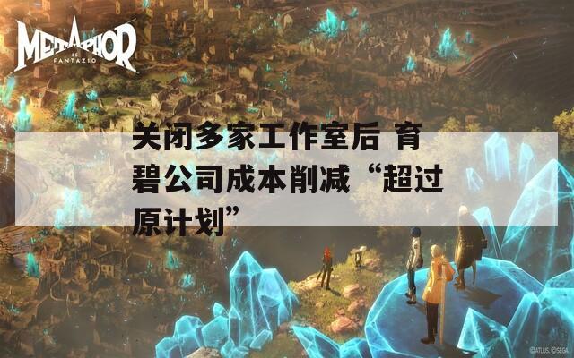 关闭多家工作室后 育碧公司成本削减“超过原计划”