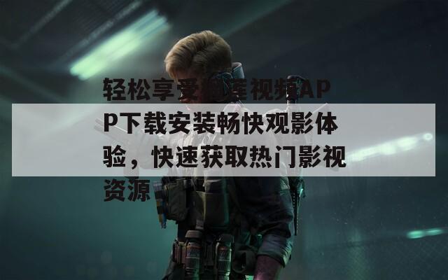 轻松享受榴莲视频APP下载安装畅快观影体验，快速获取热门影视资源