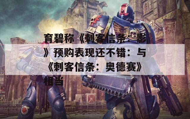 育碧称《刺客信条：影》预购表现还不错：与《刺客信条：奥德赛》相当