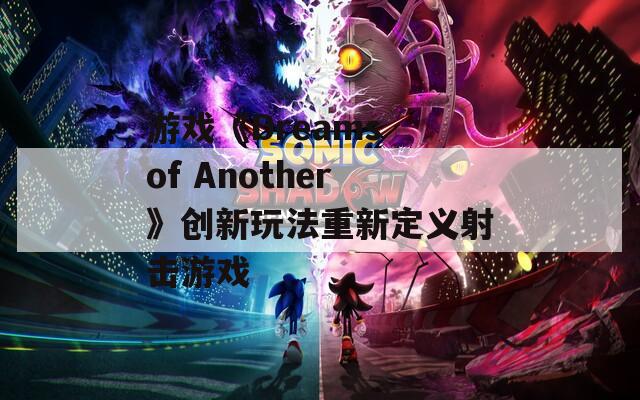 游戏《Dreams of Another》创新玩法重新定义射击游戏