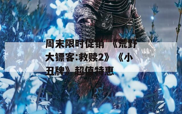 周末限时促销 《荒野大镖客:救赎2》《小丑牌》超值特惠