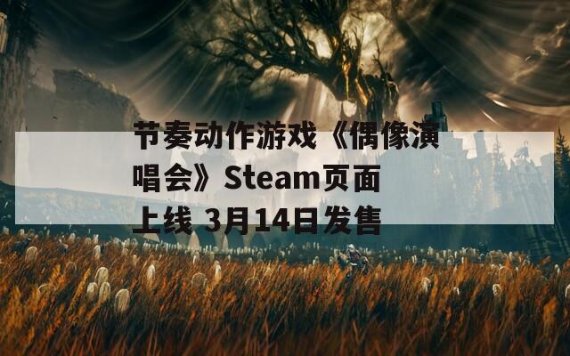 节奏动作游戏《偶像演唱会》Steam页面上线 3月14日发售