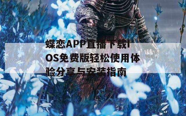 蝶恋APP直播下载IOS免费版轻松使用体验分享与安装指南