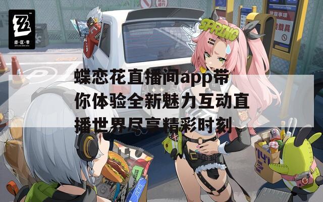 蝶恋花直播间app带你体验全新魅力互动直播世界尽享精彩时刻