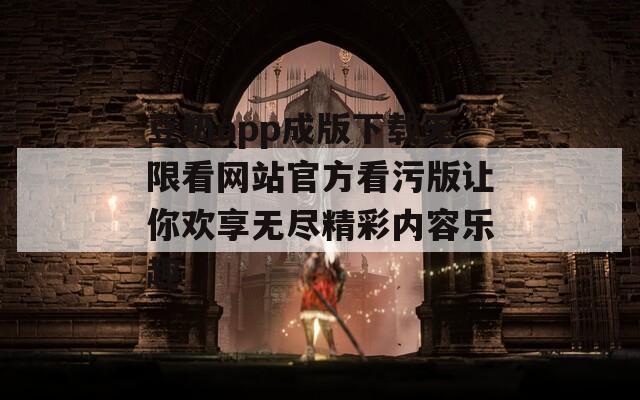 豆奶app成版下载无限看网站官方看污版让你欢享无尽精彩内容乐趣