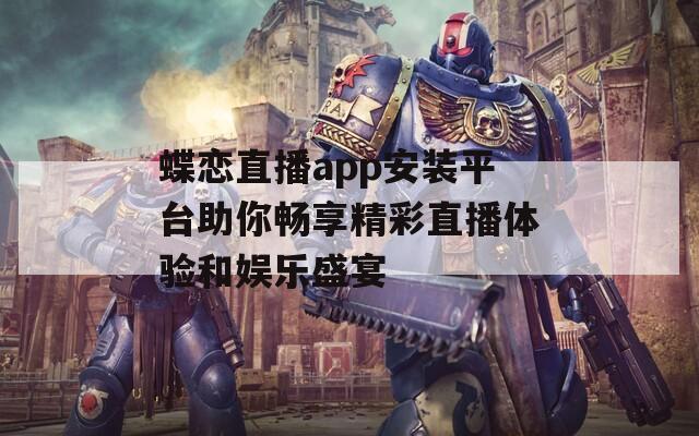 蝶恋直播app安装平台助你畅享精彩直播体验和娱乐盛宴