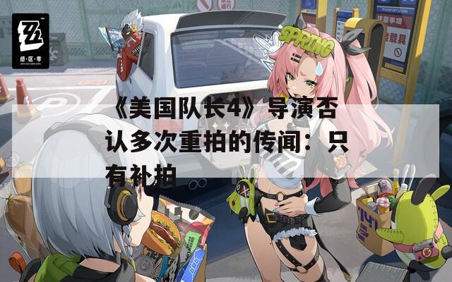 《美国队长4》导演否认多次重拍的传闻：只有补拍