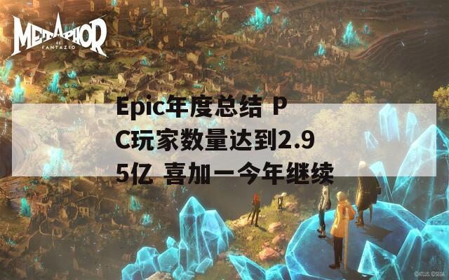 Epic年度总结 PC玩家数量达到2.95亿 喜加一今年继续
