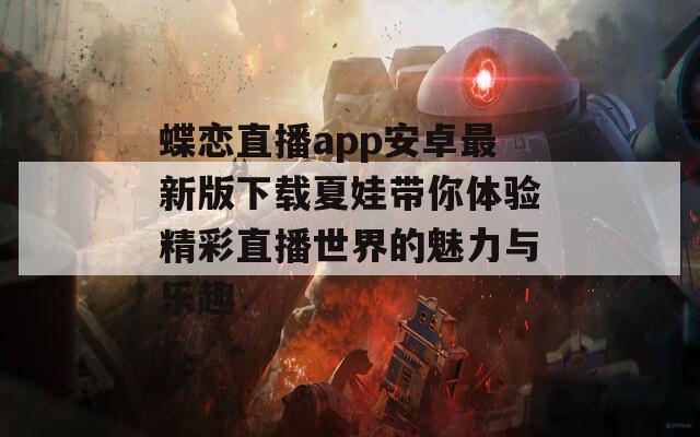 蝶恋直播app安卓最新版下载夏娃带你体验精彩直播世界的魅力与乐趣