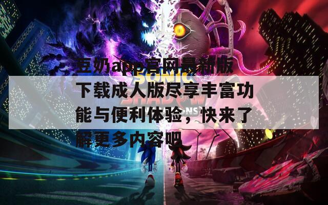 豆奶app官网最新版下载成人版尽享丰富功能与便利体验，快来了解更多内容吧