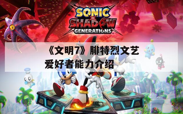 《文明7》腓特烈文艺爱好者能力介绍