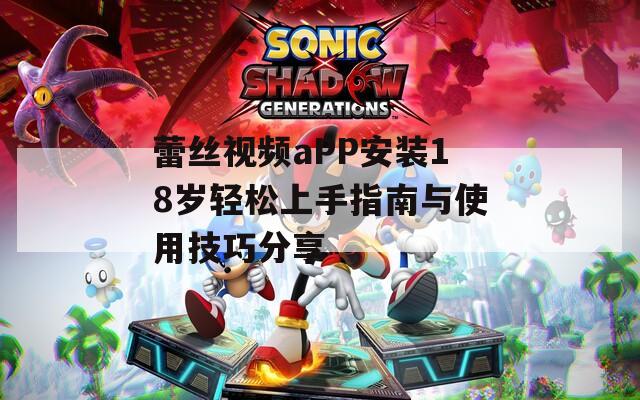 蕾丝视频aPP安装18岁轻松上手指南与使用技巧分享  第1张