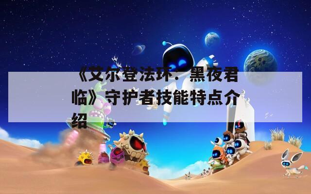 《艾尔登法环：黑夜君临》守护者技能特点介绍