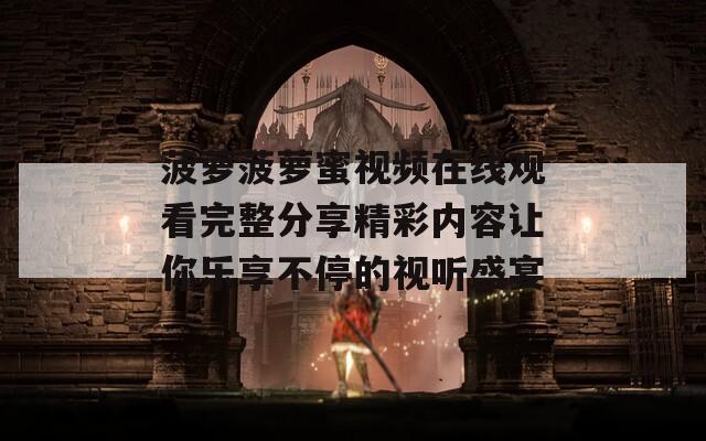 菠萝菠萝蜜视频在线观看完整分享精彩内容让你乐享不停的视听盛宴