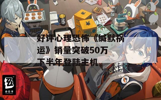 好评心理恐怖《缄默祸运》销量突破50万 下半年登陆主机