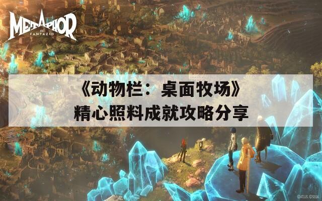 《动物栏：桌面牧场》精心照料成就攻略分享  第1张