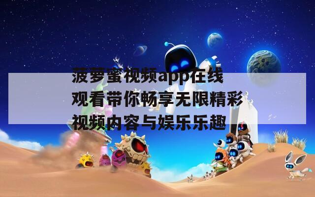 菠萝蜜视频app在线观看带你畅享无限精彩视频内容与娱乐乐趣