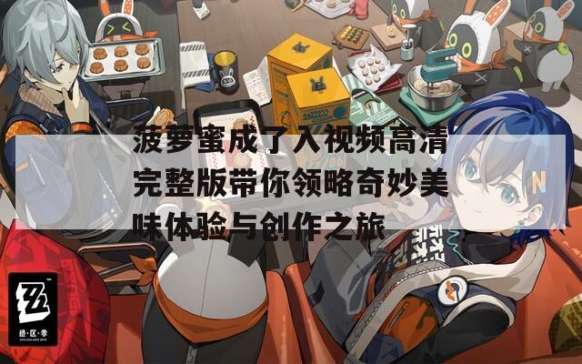 菠萝蜜成了入视频高清完整版带你领略奇妙美味体验与创作之旅
