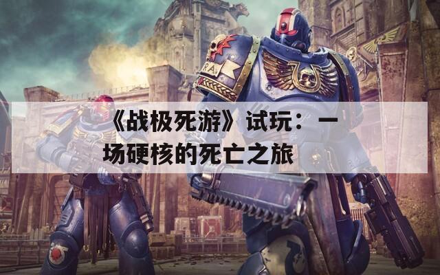 《战极死游》试玩：一场硬核的死亡之旅