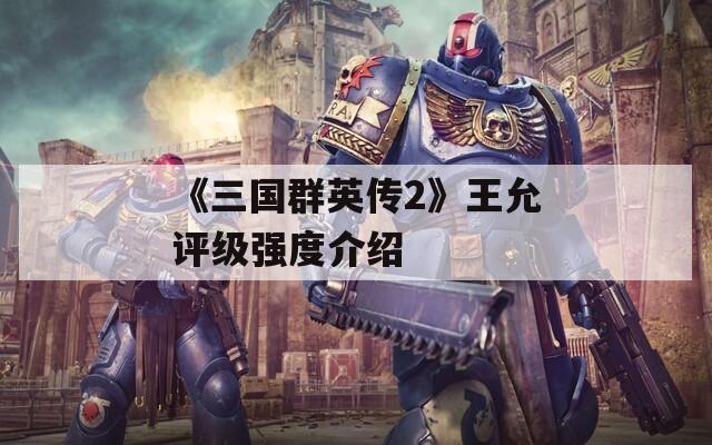 《三国群英传2》王允评级强度介绍