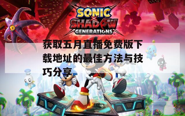 获取五月直播免费版下载地址的最佳方法与技巧分享