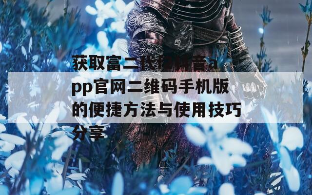 获取富二代f2抖音app官网二维码手机版的便捷方法与使用技巧分享