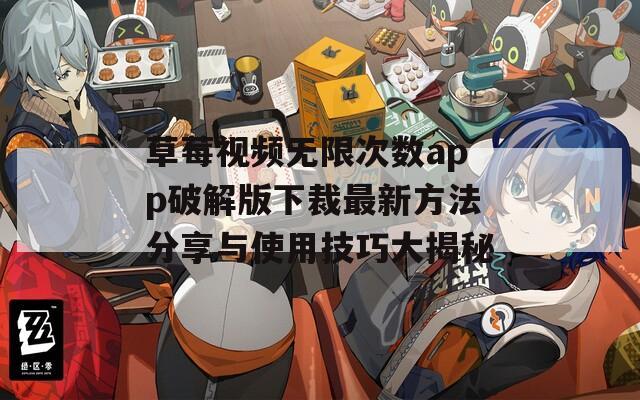 草莓视频无限次数app破解版下裁最新方法分享与使用技巧大揭秘