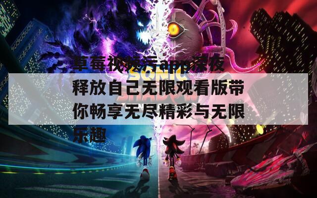 草莓视频污app深夜释放自己无限观看版带你畅享无尽精彩与无限乐趣