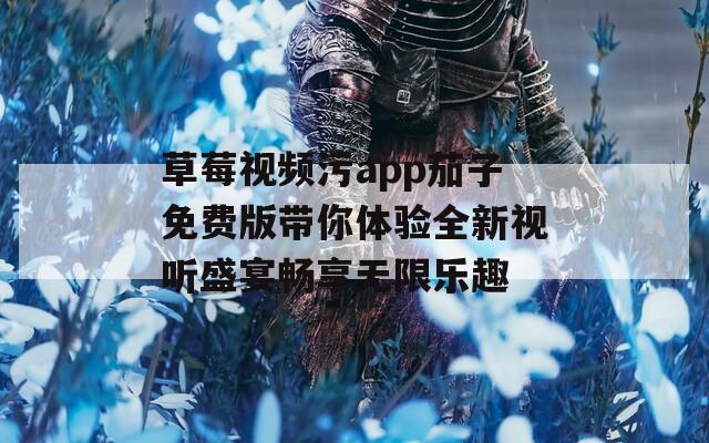 草莓视频污app茄子免费版带你体验全新视听盛宴畅享无限乐趣  第1张