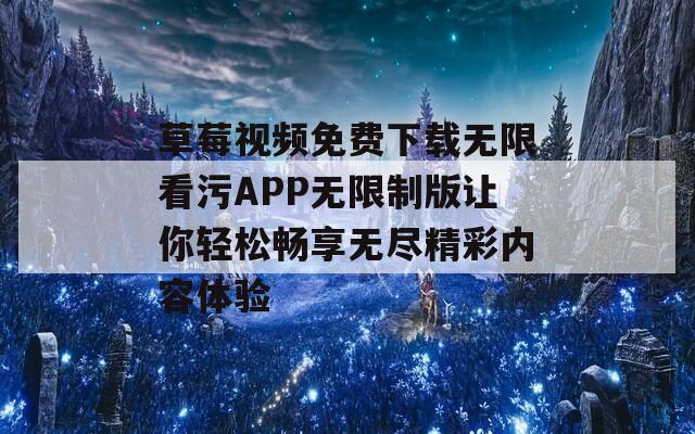 草莓视频免费下载无限看污APP无限制版让你轻松畅享无尽精彩内容体验  第1张