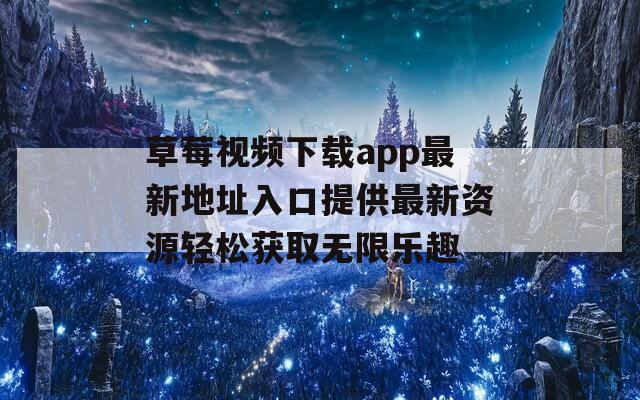 草莓视频下载app最新地址入口提供最新资源轻松获取无限乐趣  第1张
