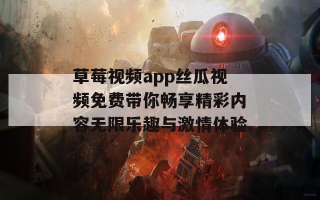 草莓视频app丝瓜视频免费带你畅享精彩内容无限乐趣与激情体验  第1张