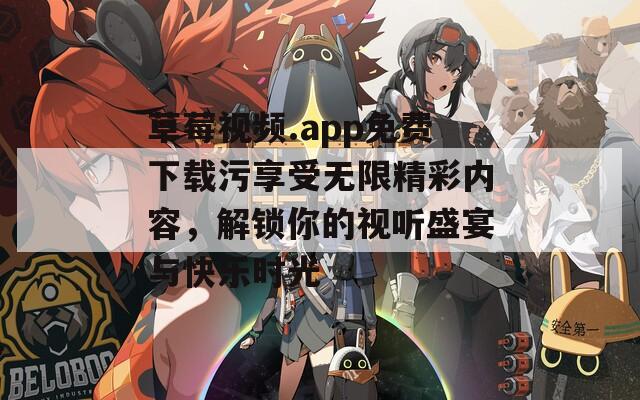 草莓视频.app免费下载污享受无限精彩内容，解锁你的视听盛宴与快乐时光  第1张