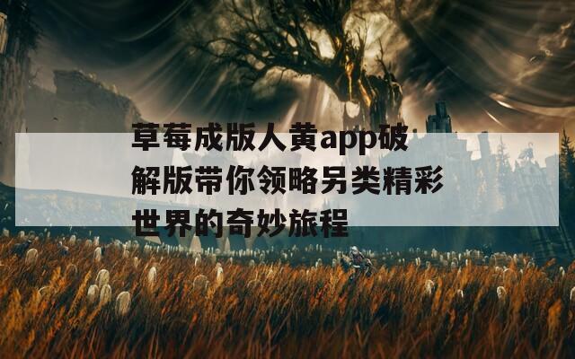草莓成版人黄app破解版带你领略另类精彩世界的奇妙旅程  第1张