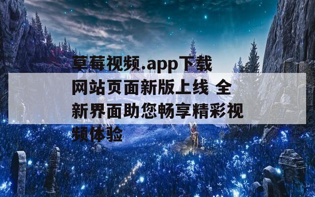 草莓视频.app下载网站页面新版上线 全新界面助您畅享精彩视频体验