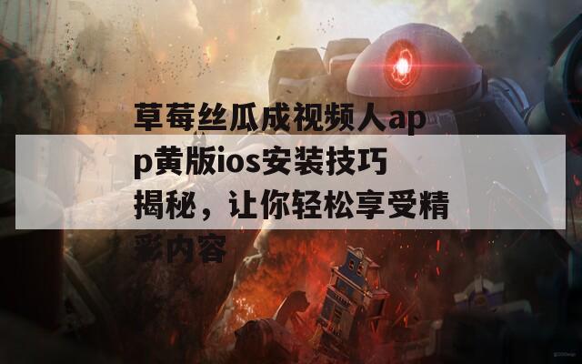 草莓丝瓜成视频人app黄版ios安装技巧揭秘，让你轻松享受精彩内容