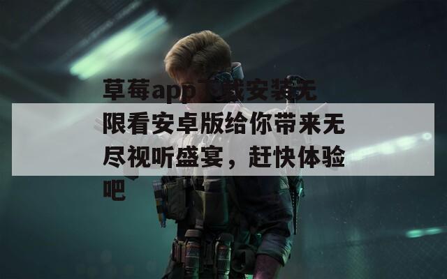 草莓app下载安装无限看安卓版给你带来无尽视听盛宴，赶快体验吧