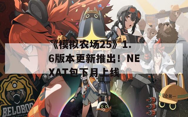 《模拟农场25》1.6版本更新推出！NEXAT包下月上线