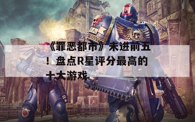 《罪恶都市》未进前五！盘点R星评分最高的十大游戏