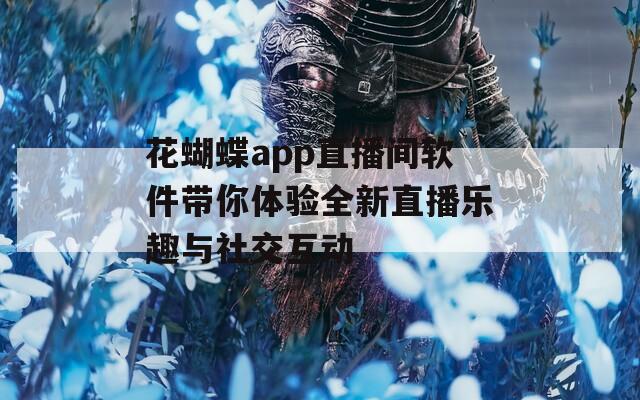 花蝴蝶app直播间软件带你体验全新直播乐趣与社交互动