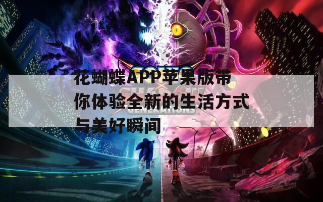 花蝴蝶APP苹果版带你体验全新的生活方式与美好瞬间